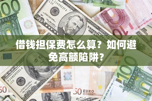 济南借钱担保费怎么算？如何避免高额陷阱？