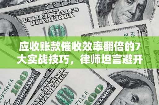 济南应收账款催收效率翻倍的7大实战技巧，律师坦言避开这些法律雷区最关键
