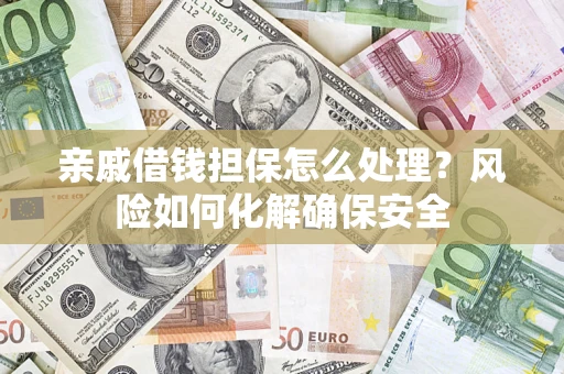 济南亲戚借钱担保怎么处理？风险如何化解确保安全