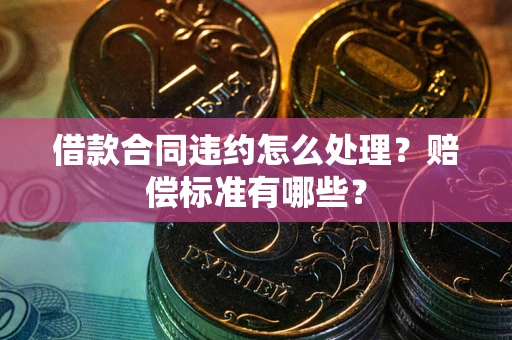 济南借款合同违约怎么处理？赔偿标准有哪些？