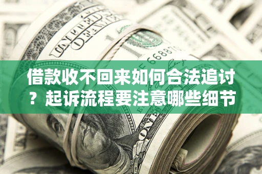 济南借款收不回来如何合法追讨？起诉流程要注意哪些细节？