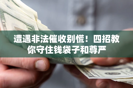 济南遭遇非法催收别慌！四招教你守住钱袋子和尊严