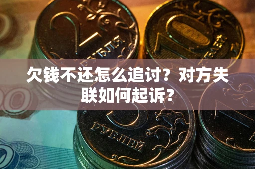 济南欠钱不还怎么追讨？对方失联如何起诉？