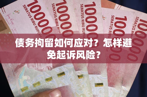 济南债务拘留如何应对？怎样避免起诉风险？