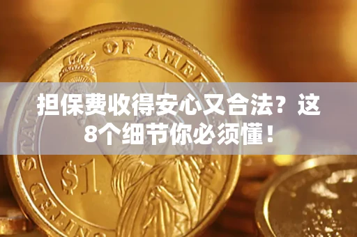 济南担保费收得安心又合法？这8个细节你必须懂！