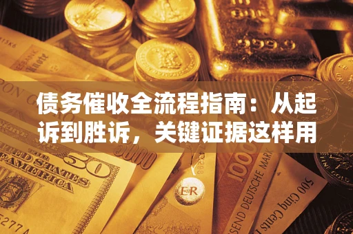 济南债务催收全流程指南：从起诉到胜诉，关键证据这样用