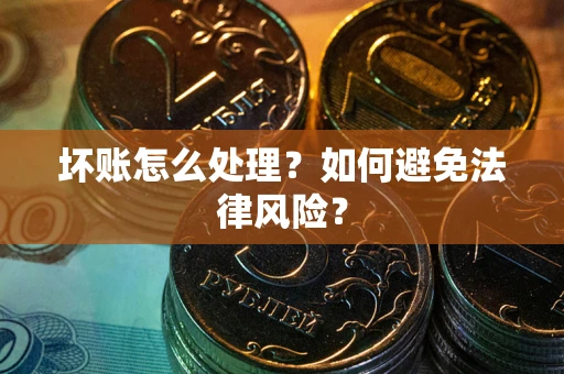 济南坏账怎么处理？如何避免法律风险？