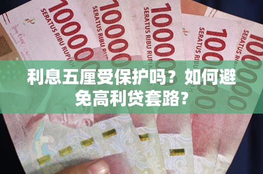济南利息五厘受保护吗？如何避免高利贷套路？
