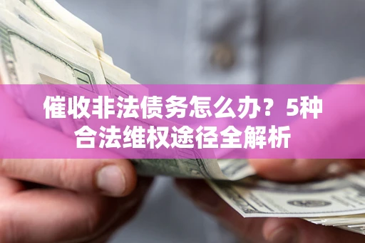 济南催收非法债务怎么办？5种合法维权途径全解析