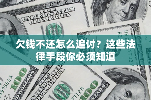 济南欠钱不还怎么追讨？这些法律手段你必须知道