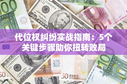 济南代位权纠纷实战指南：5个关键步骤助你扭转败局