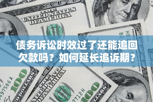 济南债务诉讼时效过了还能追回欠款吗？如何延长追诉期？