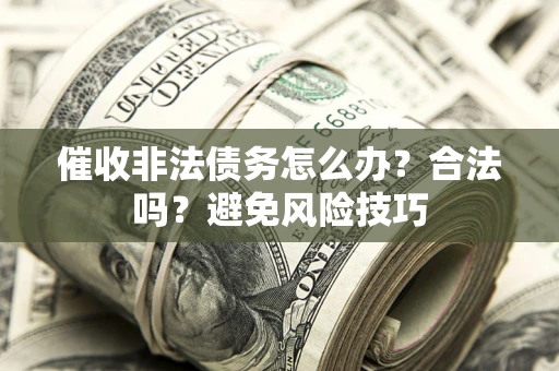 济南催收非法债务怎么办？合法吗？避免风险技巧