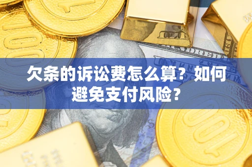 济南欠条的诉讼费怎么算？如何避免支付风险？