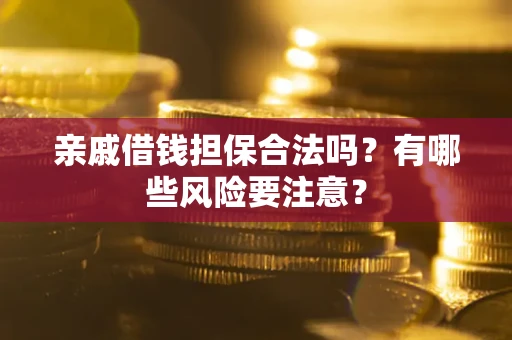 济南亲戚借钱担保合法吗？有哪些风险要注意？