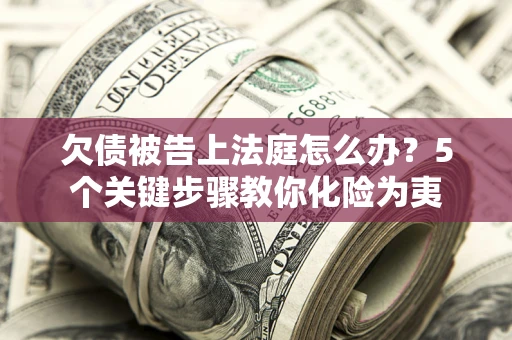 济南欠债被告上法庭怎么办？5个关键步骤教你化险为夷