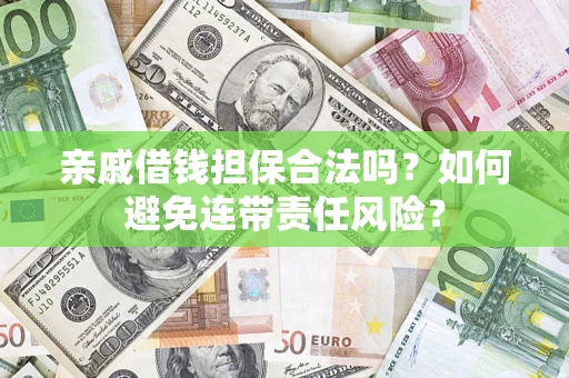 济南亲戚借钱担保合法吗？如何避免连带责任风险？