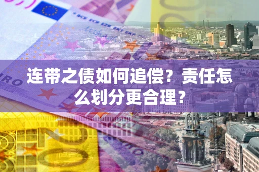 济南连带之债如何追偿？责任怎么划分更合理？