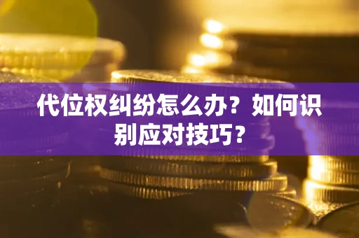 济南代位权纠纷怎么办？如何识别应对技巧？