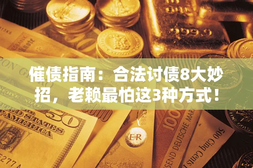 济南催债指南：合法讨债8大妙招，老赖最怕这3种方式！