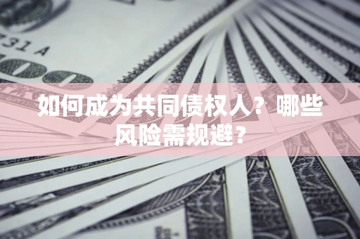 济南如何成为共同债权人？哪些风险需规避？