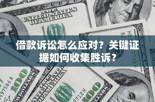 济南借款诉讼怎么应对？关键证据如何收集胜诉？
