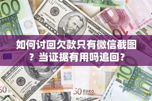 济南如何讨回欠款只有微信截图？当证据有用吗追回？