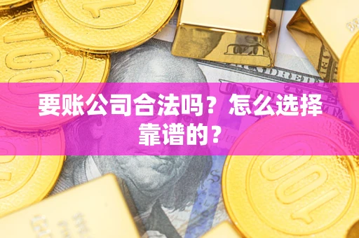 济南要账公司合法吗？怎么选择靠谱的？