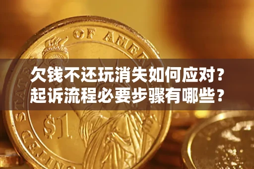 济南欠钱不还玩消失如何应对？起诉流程必要步骤有哪些？