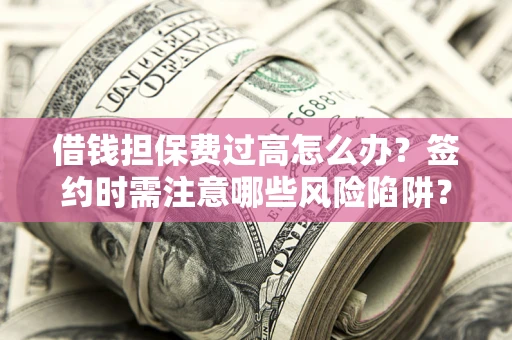 济南借钱担保费过高怎么办？签约时需注意哪些风险陷阱？