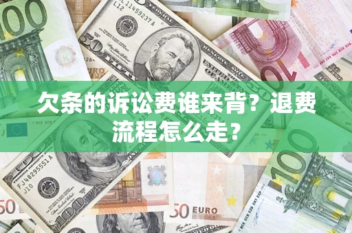 济南欠条的诉讼费谁来背？退费流程怎么走？