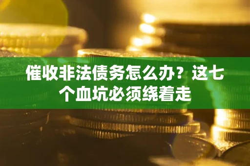 济南催收非法债务怎么办？这七个血坑必须绕着走