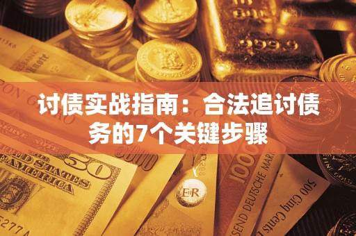济南讨债实战指南：合法追讨债务的7个关键步骤