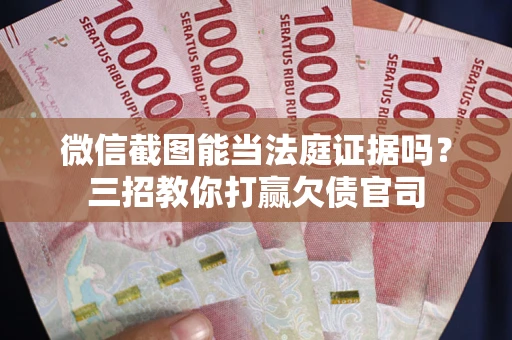济南微信截图能当法庭证据吗？三招教你打赢欠债官司