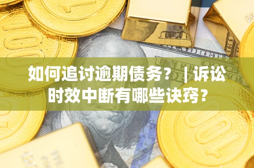 济南如何追讨逾期债务？ | 诉讼时效中断有哪些诀窍？