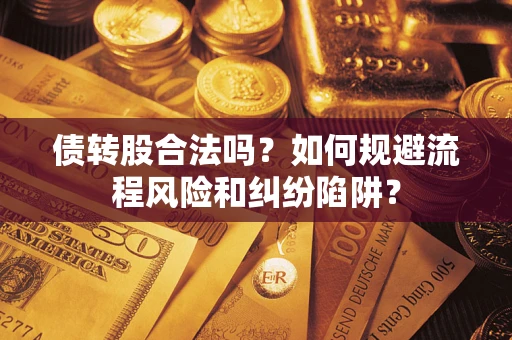 济南债转股合法吗？如何规避流程风险和纠纷陷阱？