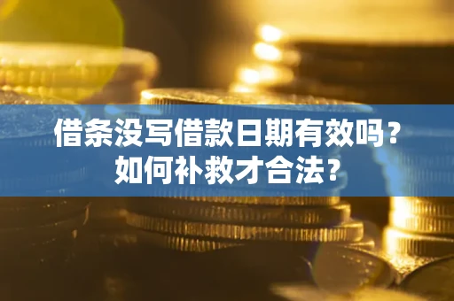 济南借条没写借款日期有效吗？如何补救才合法？