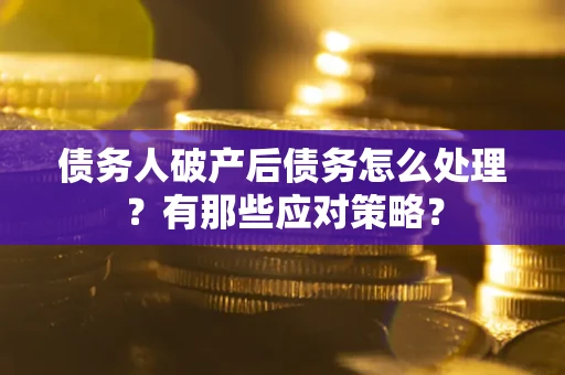 济南债务人破产后债务怎么处理？有那些应对策略？