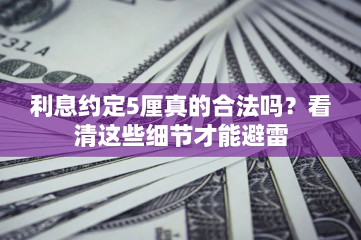 济南利息约定5厘真的合法吗？看清这些细节才能避雷