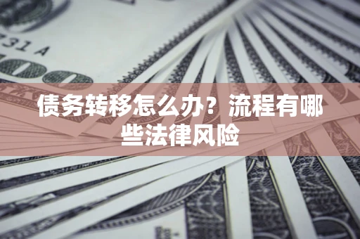 济南债务转移怎么办？流程有哪些法律风险