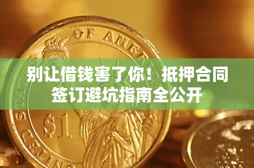 济南别让借钱害了你！抵押合同签订避坑指南全公开