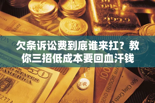 济南欠条诉讼费到底谁来扛？教你三招低成本要回血汗钱